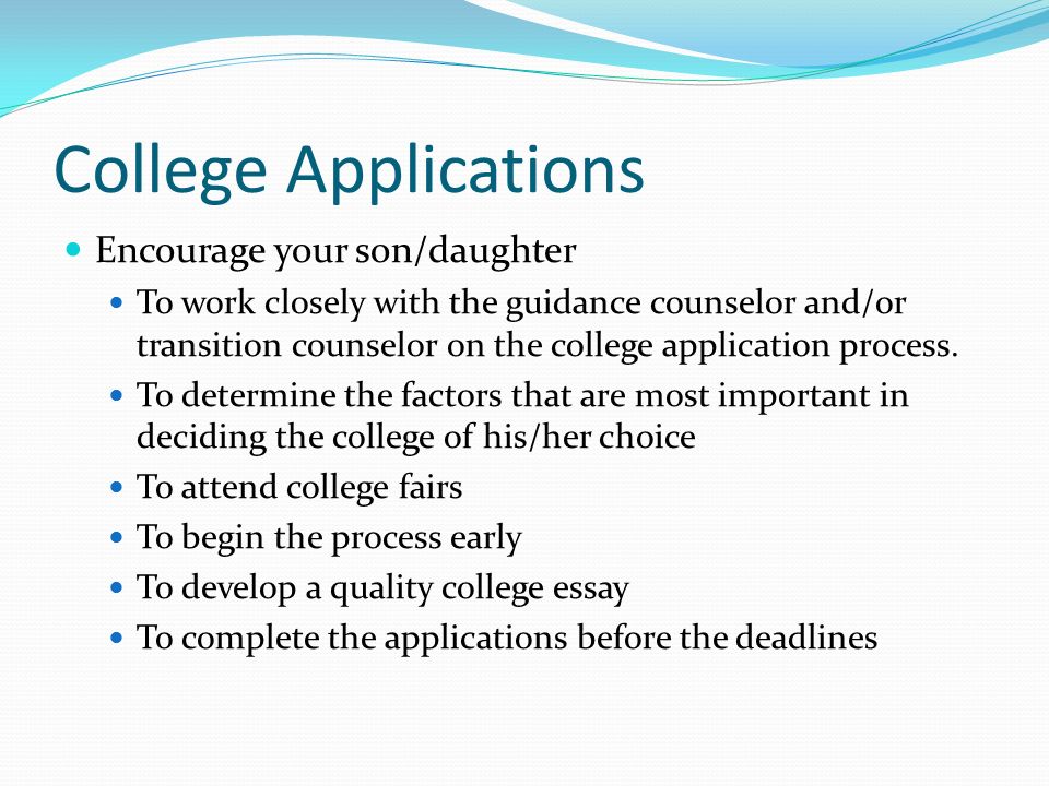 College Applications Encourage your son/daughter To work closely with the guidance counselor and/or transition counselor on the college application process.