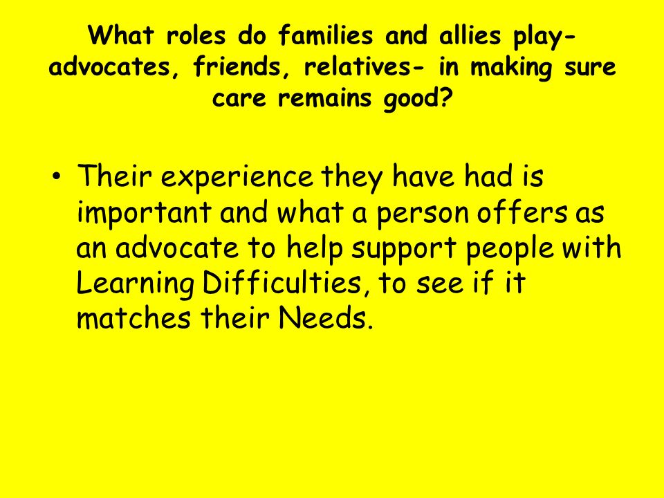 What roles do families and allies play- advocates, friends, relatives- in making sure care remains good.