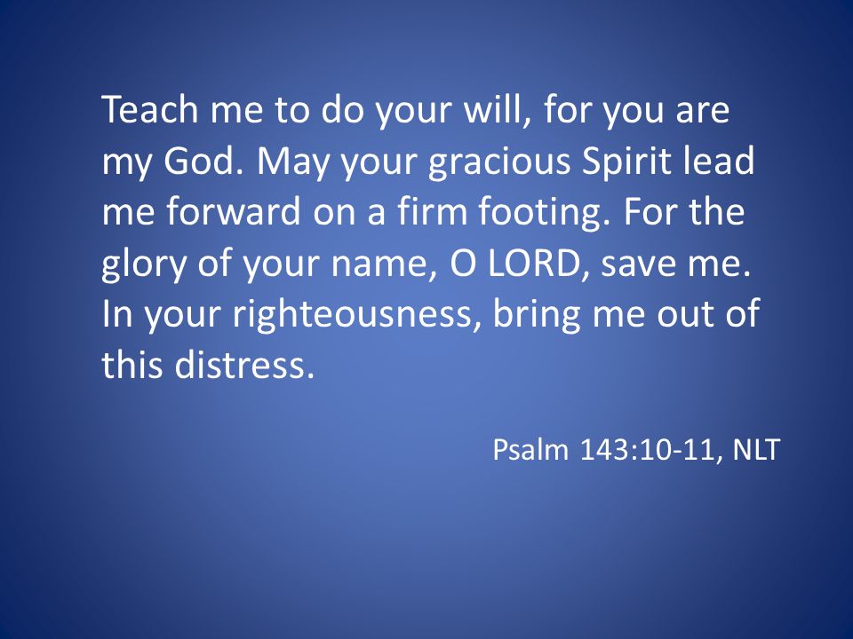 Teach me to do your will, for you are my God.