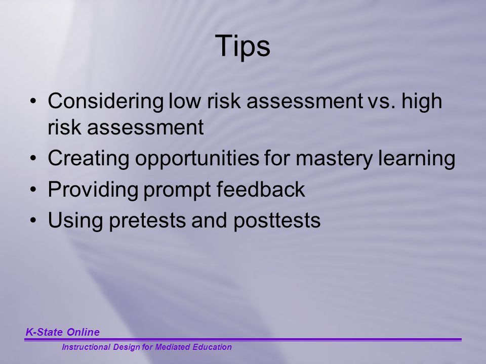 K-State Online Instructional Design for Mediated Education Tips Considering low risk assessment vs.