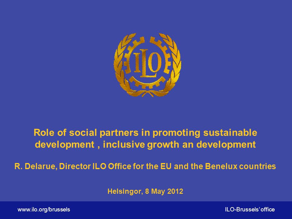 ILO-Brussels’ office Role of social partners in promoting sustainable development, inclusive growth an development R.