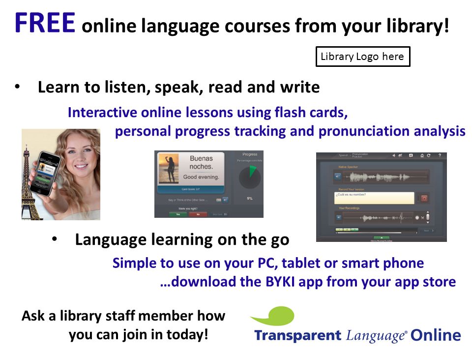 Learn to listen, speak, read and write Interactive online lessons using flash cards, personal progress tracking and pronunciation analysis Language learning on the go Simple to use on your PC, tablet or smart phone …download the BYKI app from your app store FREE online language courses from your library.