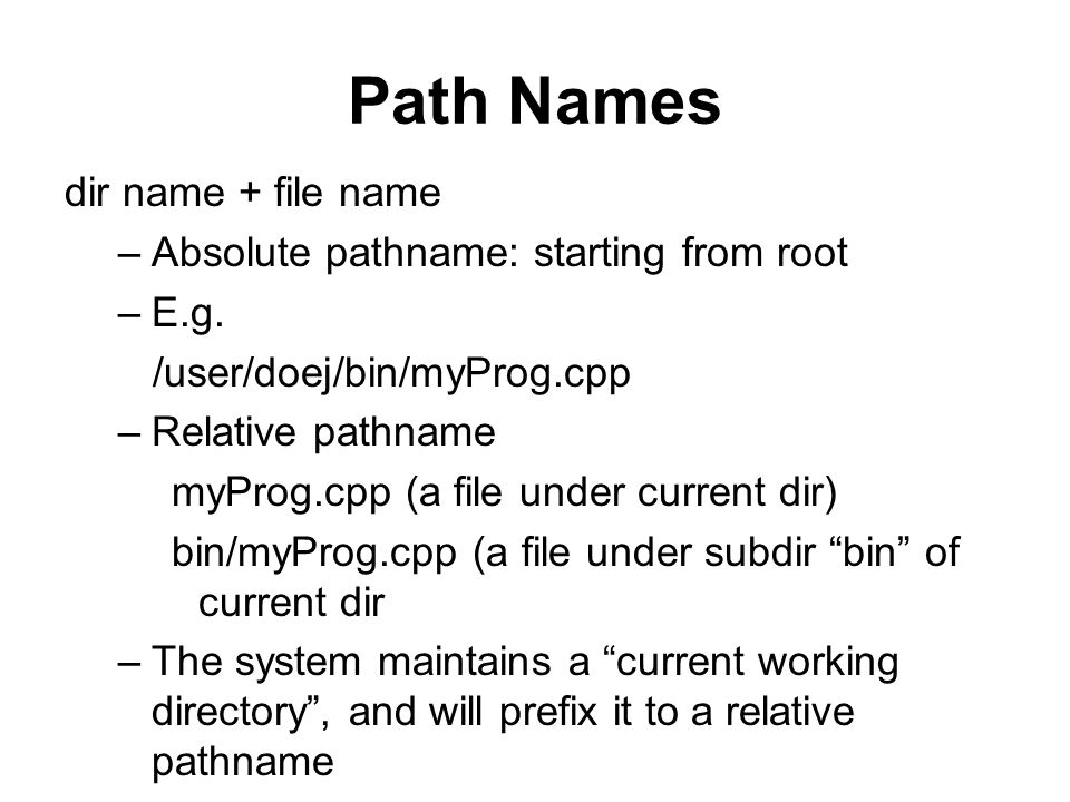 Path Names dir name + file name –Absolute pathname: starting from root –E.g.