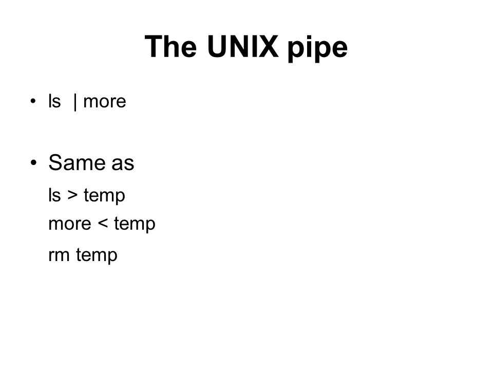 The UNIX pipe ls | more Same as ls > temp more < temp rm temp