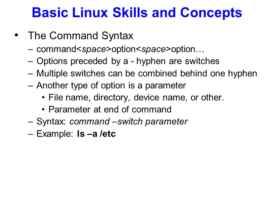 The Command Syntax –command option option… –Options preceded by a - hyphen are switches –Multiple switches can be combined behind one hyphen –Another type of option is a parameter File name, directory, device name, or other.