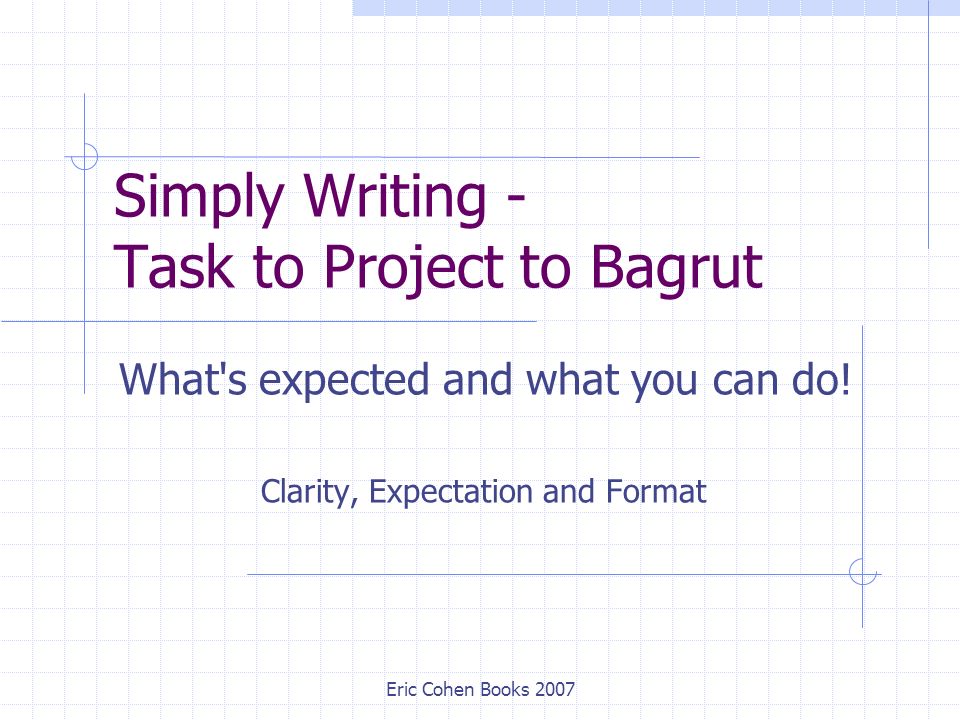 Eric Cohen Books 2007 Simply Writing - Task to Project to Bagrut What s expected and what you can do.