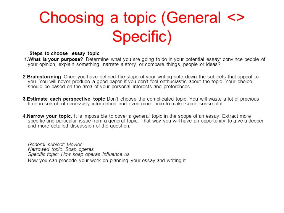 Choosing a topic (General <> Specific) Steps to choose essay topic 1.What is your purpose.