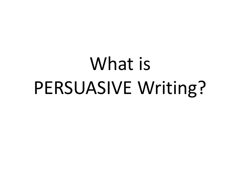 What is PERSUASIVE Writing
