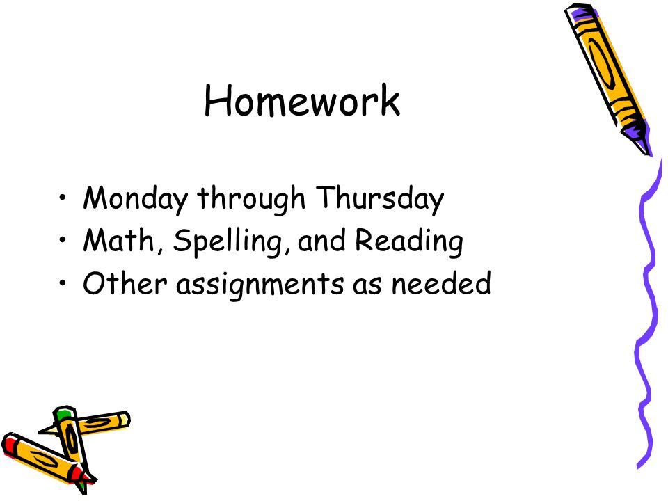 Homework Monday through Thursday Math, Spelling, and Reading Other assignments as needed