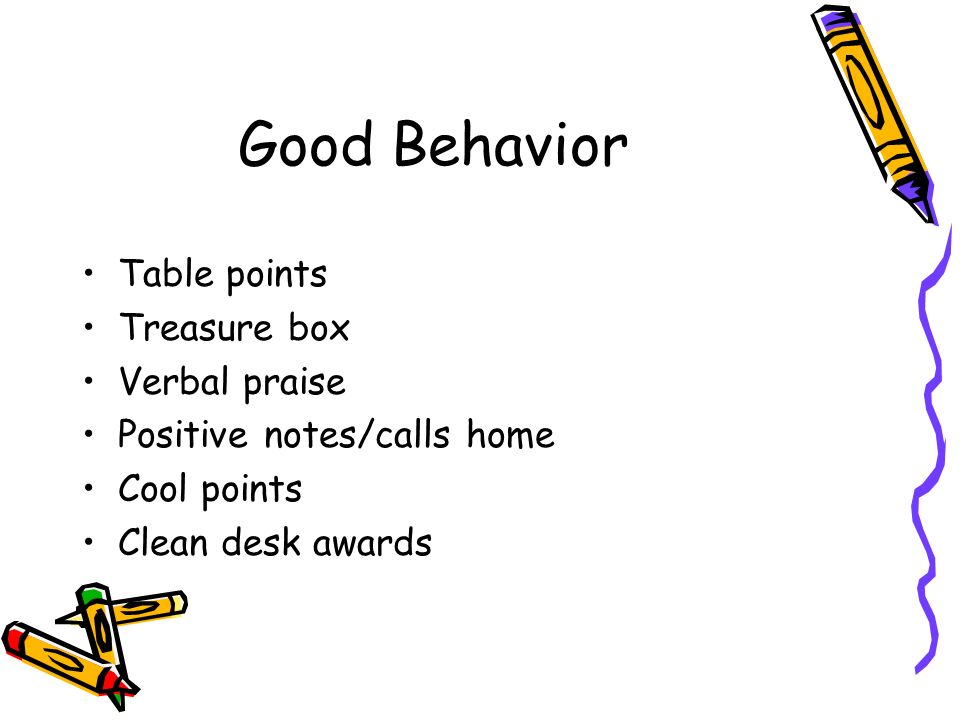 Good Behavior Table points Treasure box Verbal praise Positive notes/calls home Cool points Clean desk awards