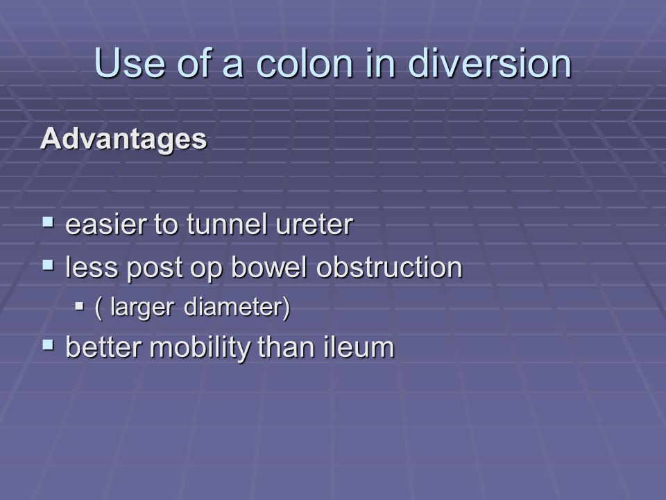 Use of a colon in diversion Advantages  easier to tunnel ureter  less post op bowel obstruction  ( larger diameter)  better mobility than ileum