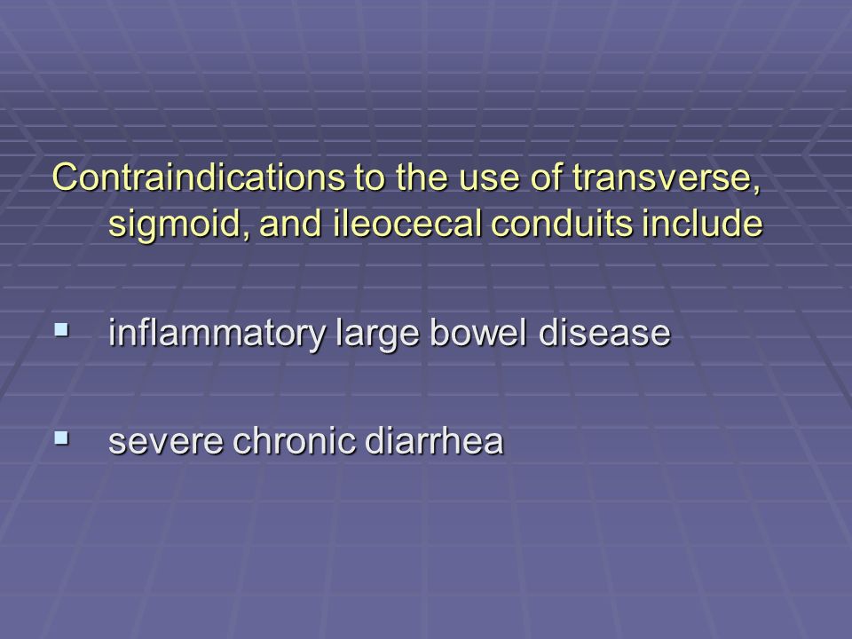 Contraindications to the use of transverse, sigmoid, and ileocecal conduits include  inflammatory large bowel disease  severe chronic diarrhea