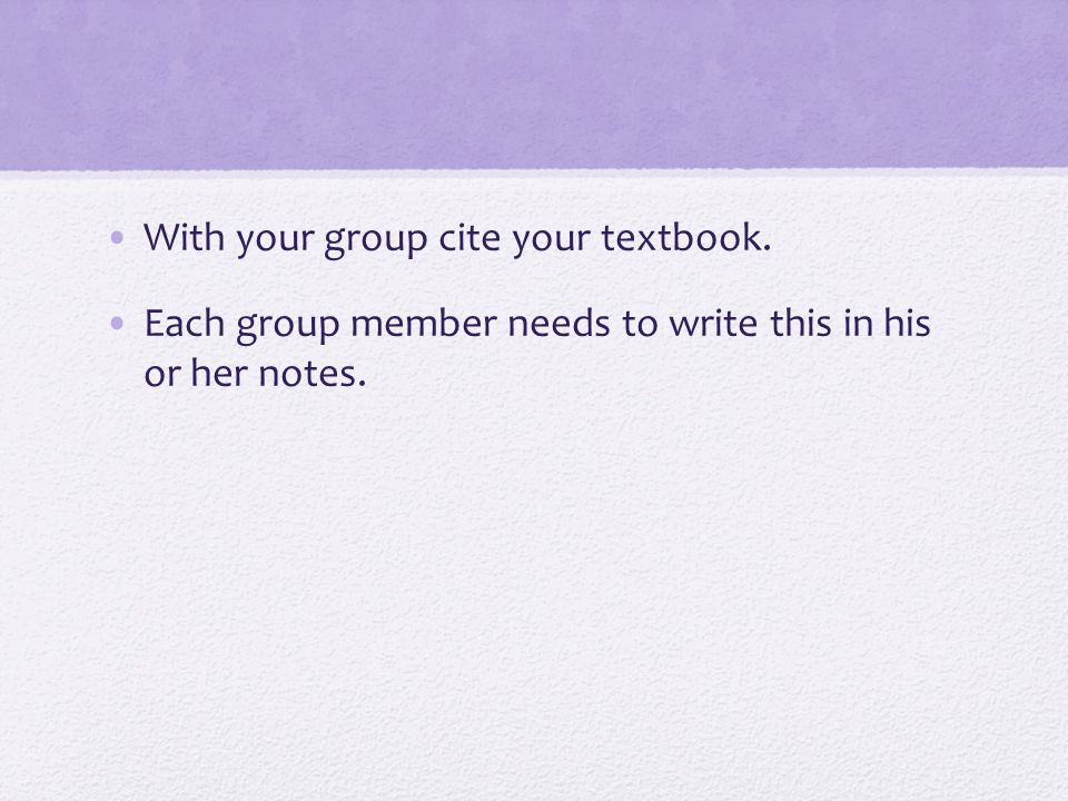 With your group cite your textbook. Each group member needs to write this in his or her notes.