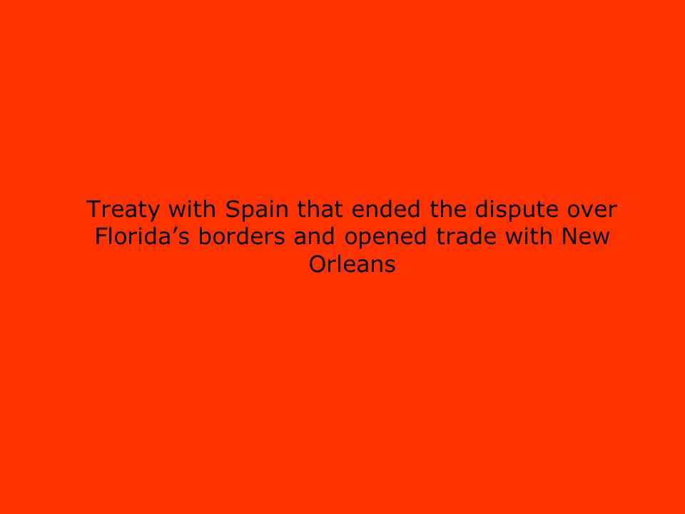 Treaty with Spain that ended the dispute over Florida’s borders and opened trade with New Orleans