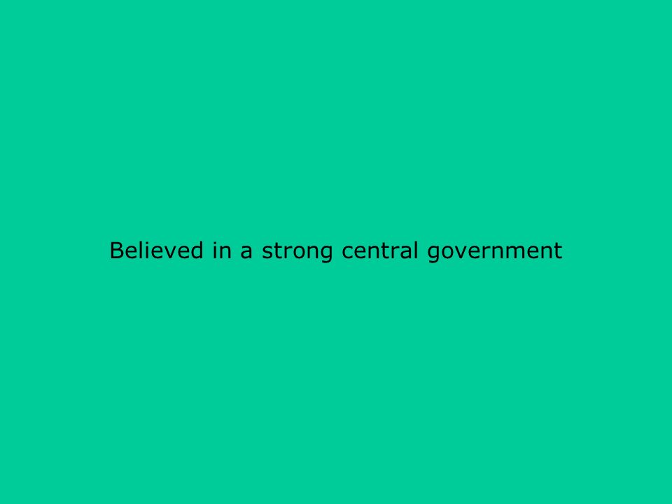 Believed in a strong central government