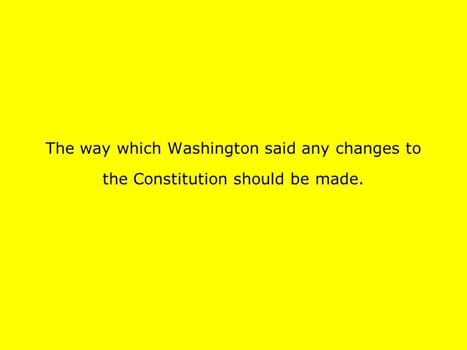 The way which Washington said any changes to the Constitution should be made.