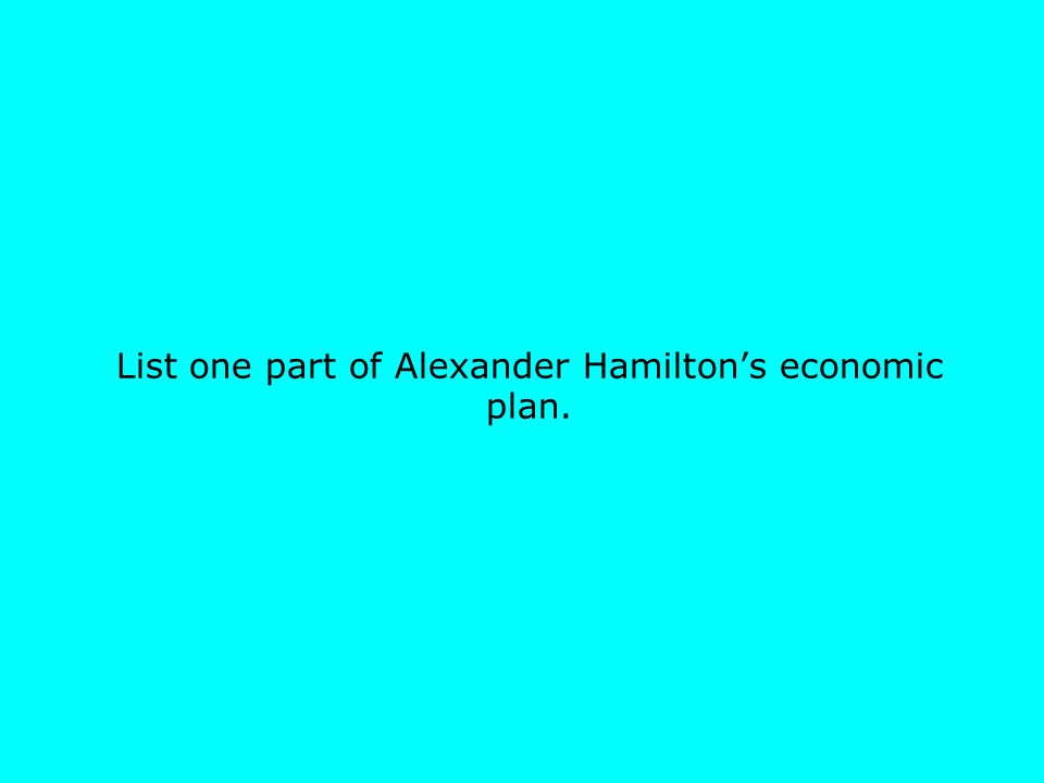 List one part of Alexander Hamilton’s economic plan.