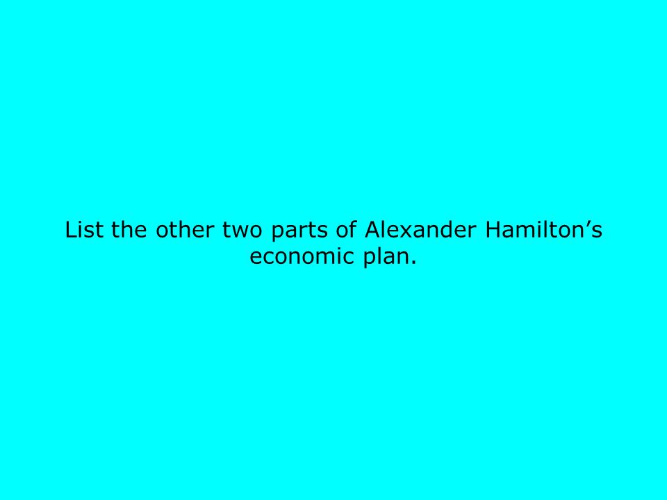 List the other two parts of Alexander Hamilton’s economic plan.