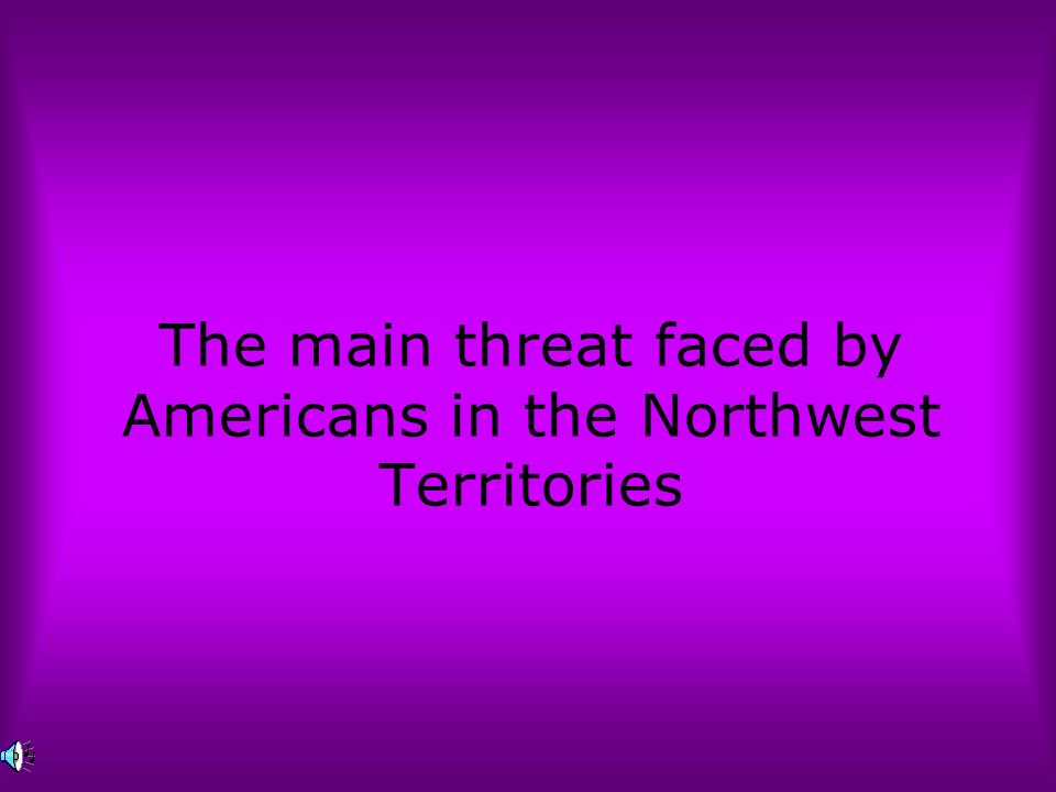 The main threat faced by Americans in the Northwest Territories