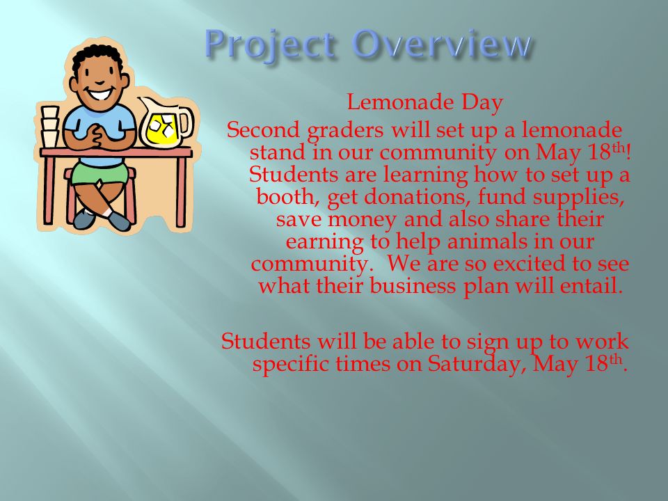 Lemonade Day Second graders will set up a lemonade stand in our community on May 18 th .