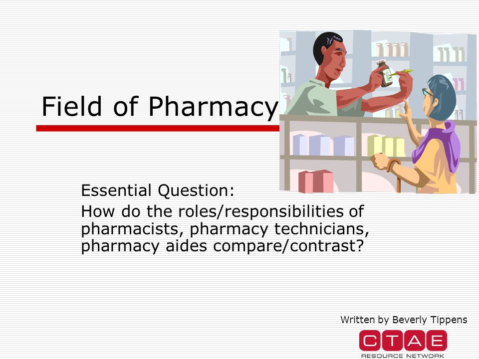 Field of Pharmacy Essential Question: How do the roles/responsibilities of pharmacists, pharmacy technicians, pharmacy aides compare/contrast.