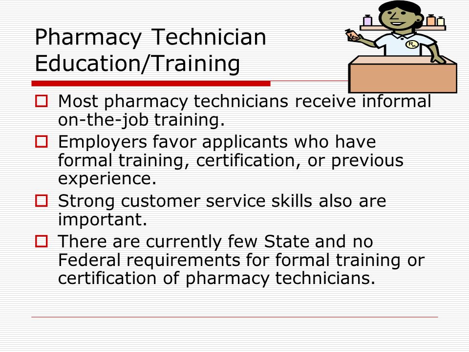 Pharmacy Technician Education/Training  Most pharmacy technicians receive informal on-the-job training.