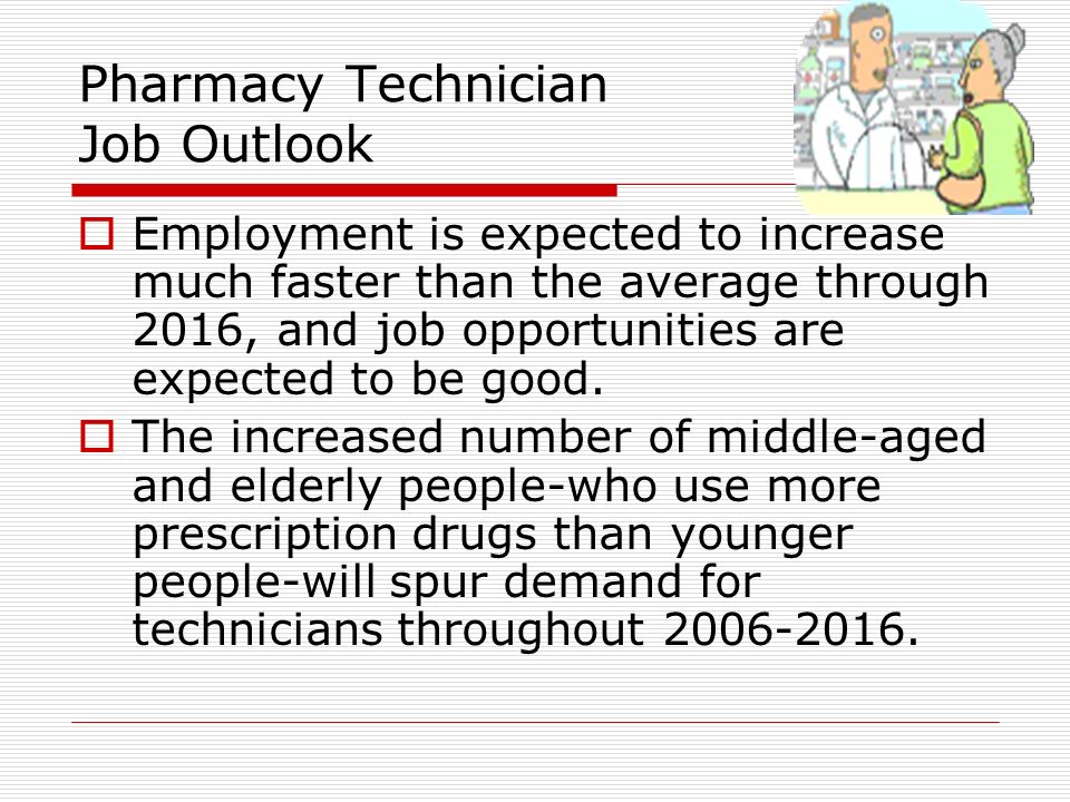 Pharmacy Technician Job Outlook  Employment is expected to increase much faster than the average through 2016, and job opportunities are expected to be good.