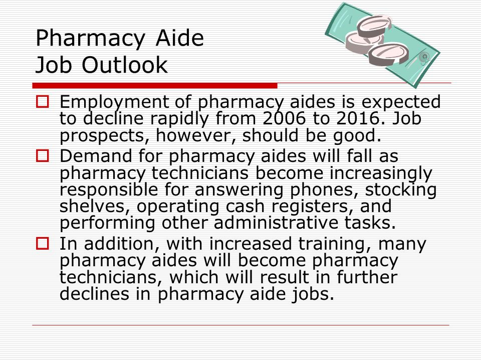 Pharmacy Aide Job Outlook  Employment of pharmacy aides is expected to decline rapidly from 2006 to 2016.