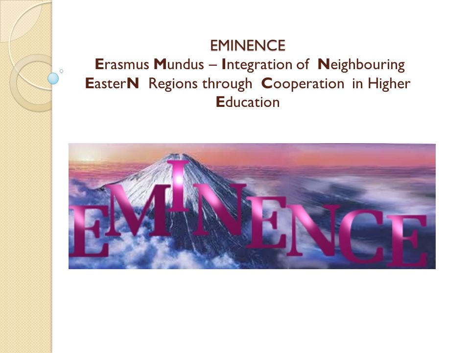 EMINENCE EMINENCE Erasmus Mundus – Integration of Neighbouring EasterN Regions through Cooperation in Higher Education