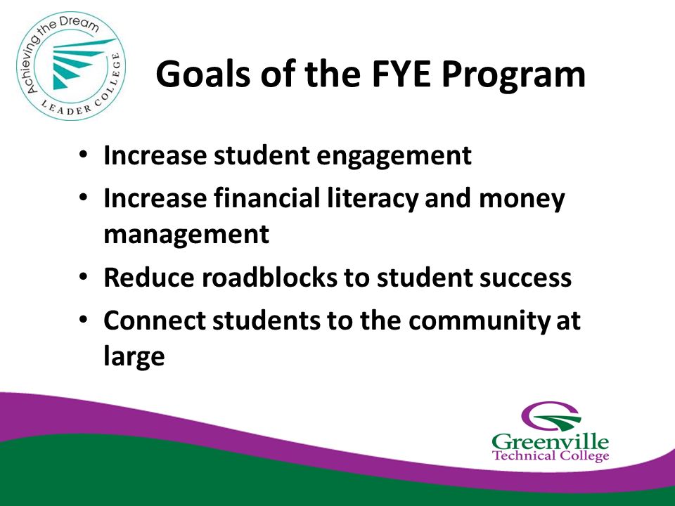Goals of the FYE Program Increase student engagement Increase financial literacy and money management Reduce roadblocks to student success Connect students to the community at large