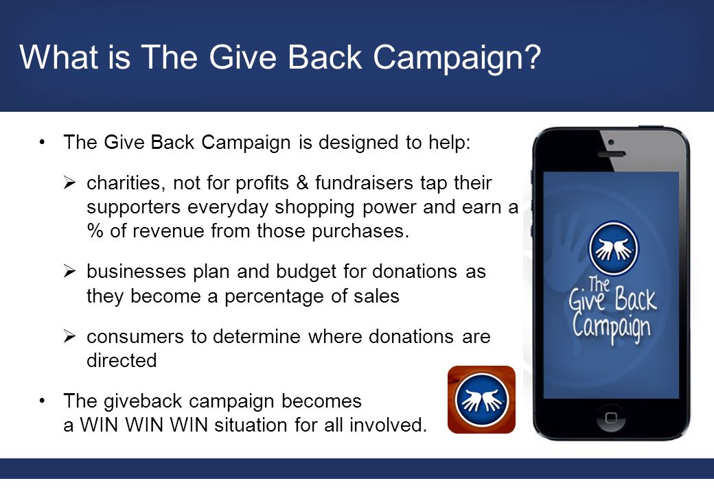 The Give Back Campaign is designed to help:  charities, not for profits & fundraisers tap their supporters everyday shopping power and earn a % of revenue from those purchases.