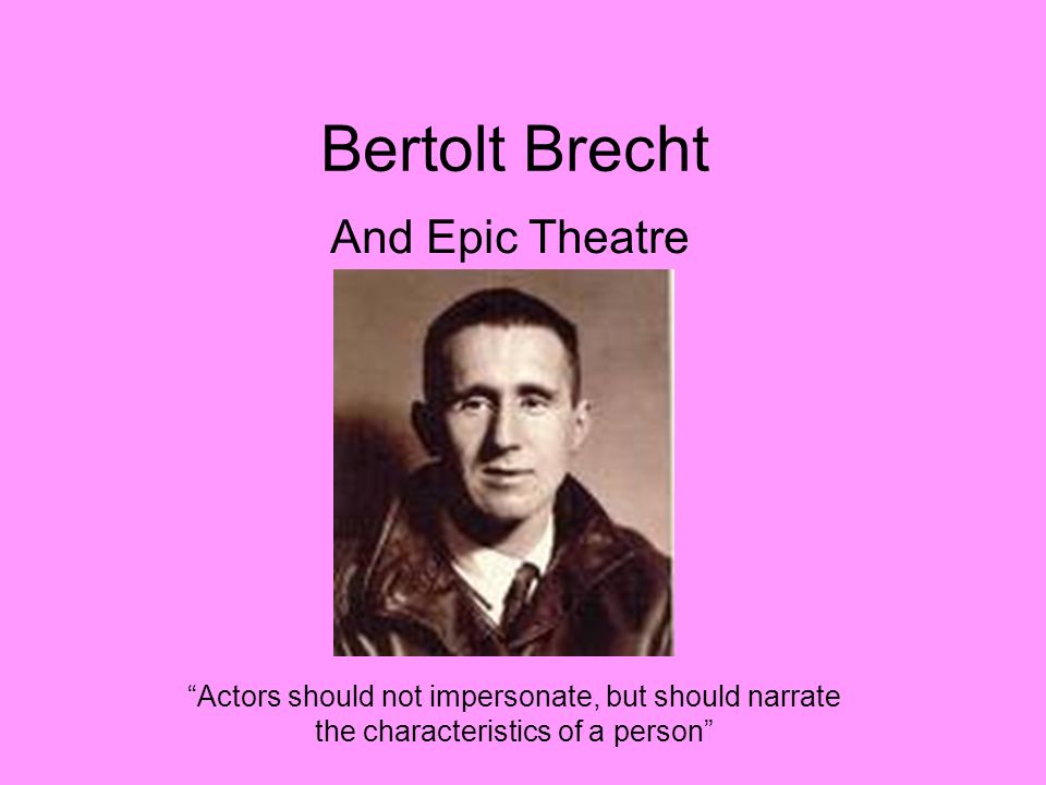 Bertolt Brecht And Epic Theatre Actors should not impersonate, but should narrate the characteristics of a person