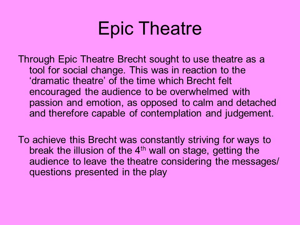 Epic Theatre Through Epic Theatre Brecht sought to use theatre as a tool for social change.