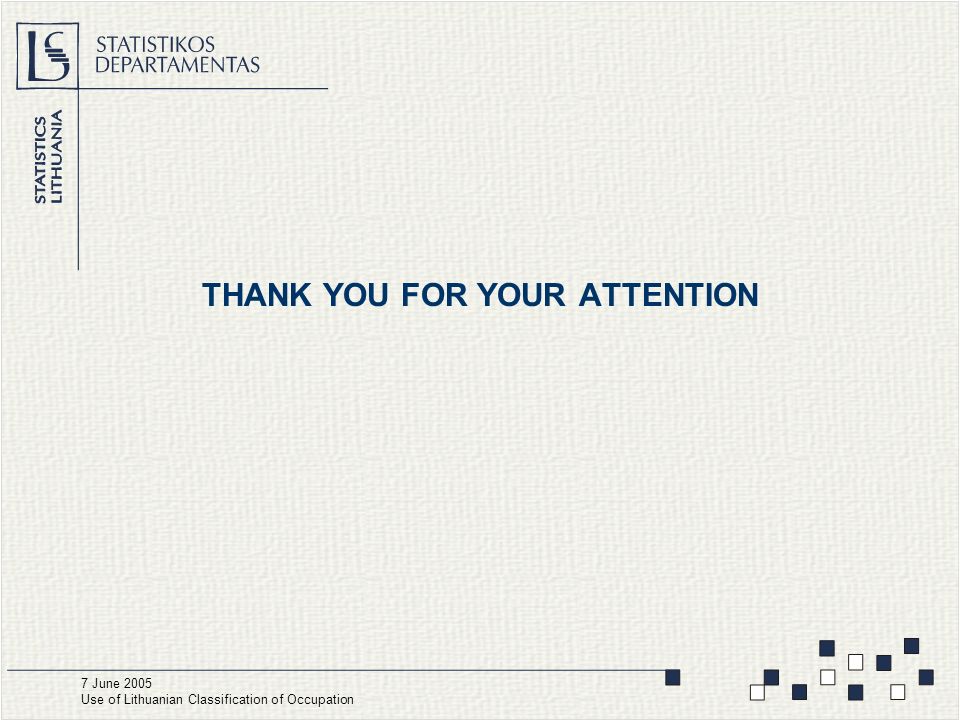 THANK YOU FOR YOUR ATTENTION 7 June 2005 Use of Lithuanian Classification of Occupation