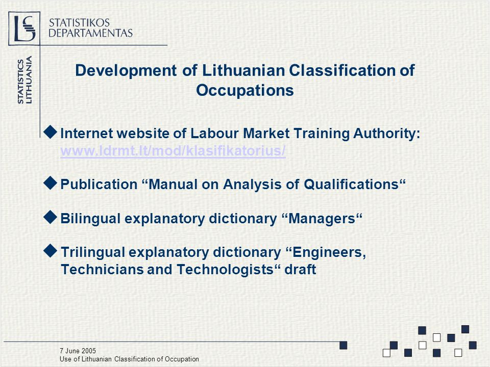 Development of Lithuanian Classification of Occupations  Internet website of Labour Market Training Authority:      Publication Manual on Analysis of Qualifications  Bilingual explanatory dictionary Managers  Trilingual explanatory dictionary Engineers, Technicians and Technologists draft 7 June 2005 Use of Lithuanian Classification of Occupation