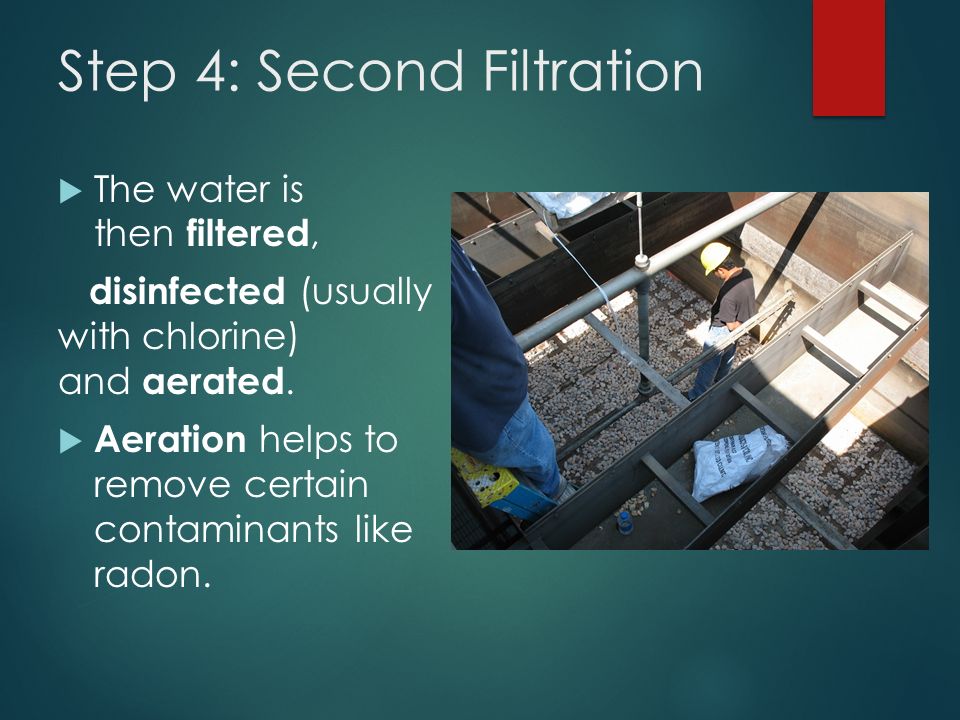 Step 4: Second Filtration  The water is then filtered, disinfected (usually with chlorine) and aerated.
