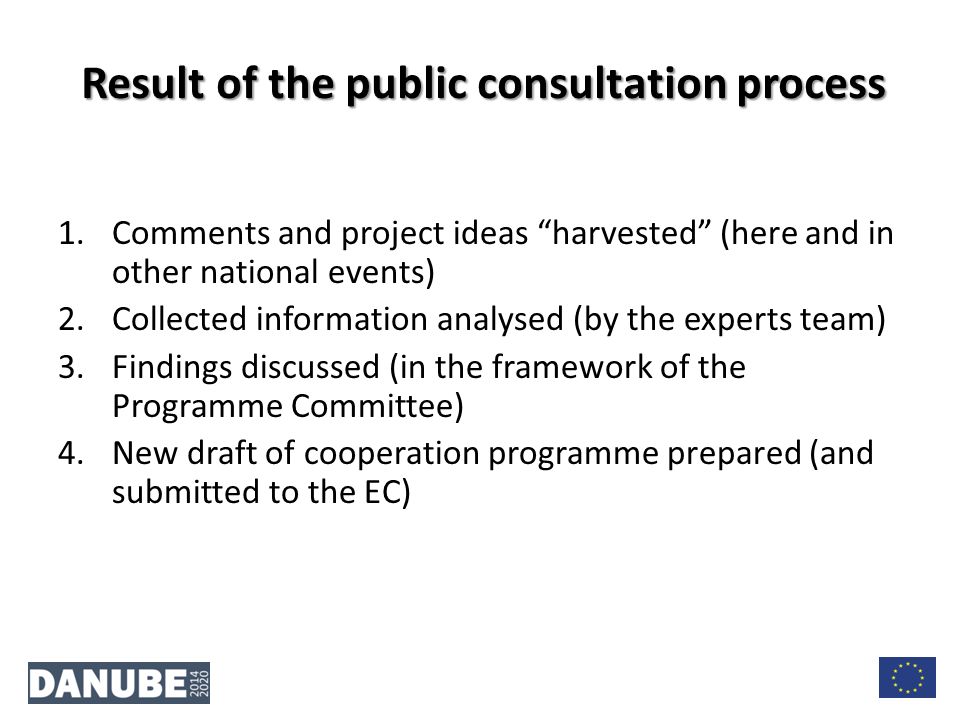 Result of the public consultation process 1.Comments and project ideas harvested (here and in other national events) 2.Collected information analysed (by the experts team) 3.Findings discussed (in the framework of the Programme Committee) 4.New draft of cooperation programme prepared (and submitted to the EC)