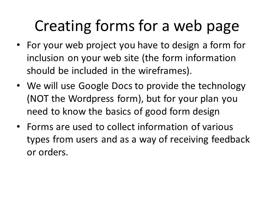 Creating forms for a web page For your web project you have to design a form for inclusion on your web site (the form information should be included in the wireframes).