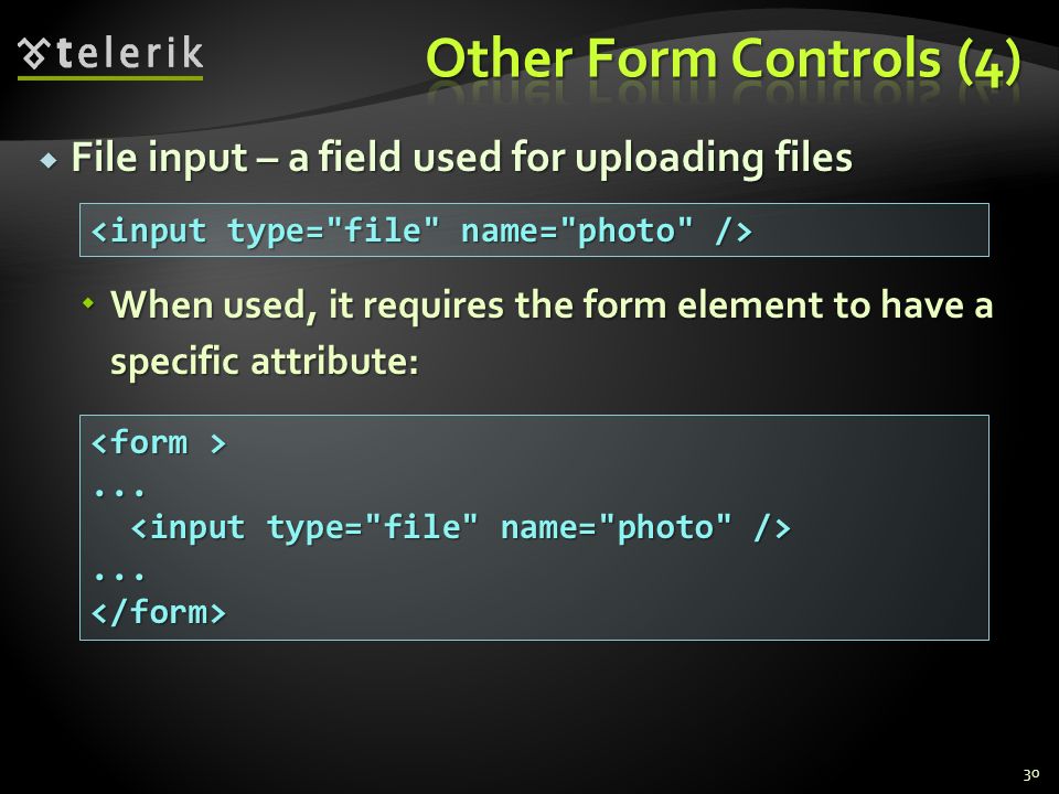  File input – a field used for uploading files  When used, it requires the form element to have a specific attribute: </form>