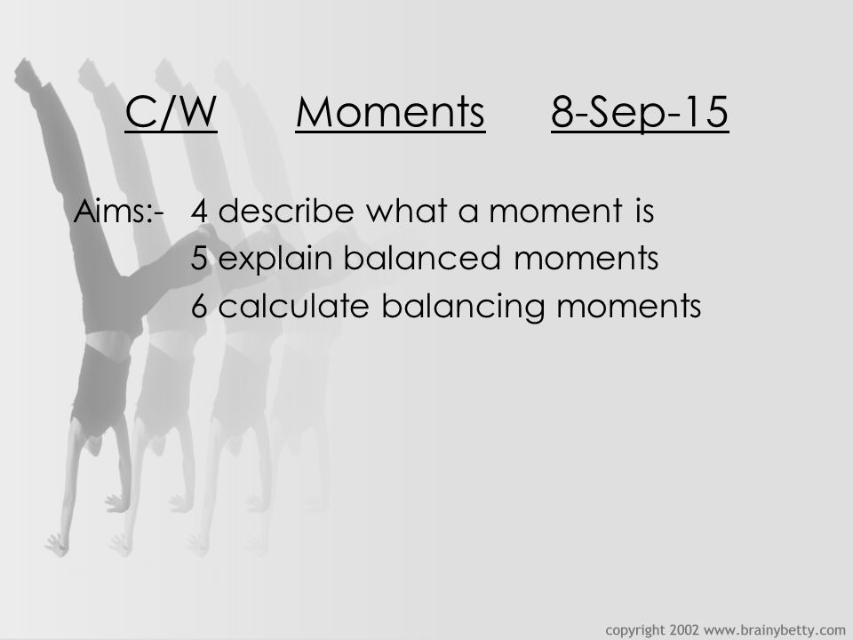 C/WMoments8-Sep-15 Aims:-4 describe what a moment is 5 explain balanced moments 6 calculate balancing moments