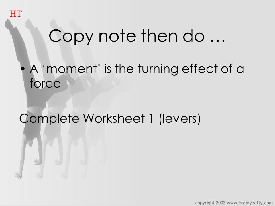 Copy note then do … A ‘moment’ is the turning effect of a force Complete Worksheet 1 (levers) HT