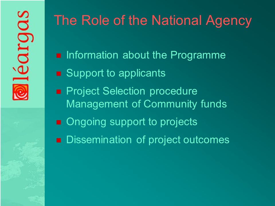 The Role of the National Agency Information about the Programme Support to applicants Project Selection procedure Management of Community funds Ongoing support to projects Dissemination of project outcomes