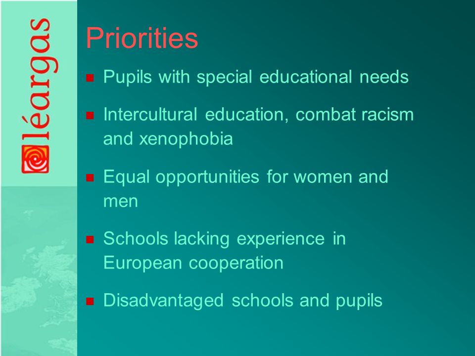 Priorities Pupils with special educational needs Intercultural education, combat racism and xenophobia Equal opportunities for women and men Schools lacking experience in European cooperation Disadvantaged schools and pupils
