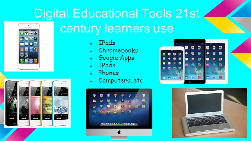 Digital Educational Tools 21st century learners use ●IPads ●Chromebooks ●Google Apps ●IPods ●Phones ●Computers, etc