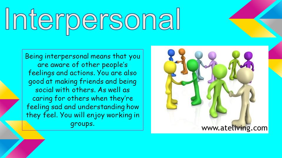 Being interpersonal means that you are aware of other people’s feelings and actions.