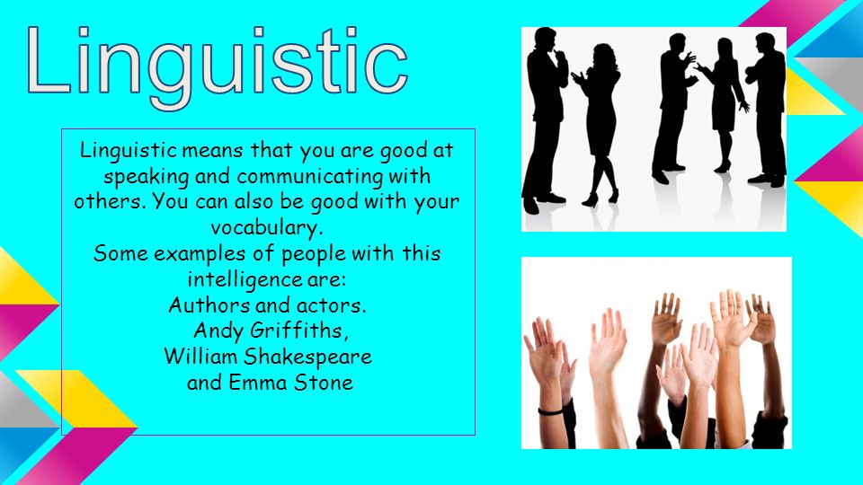 Linguistic means that you are good at speaking and communicating with others.
