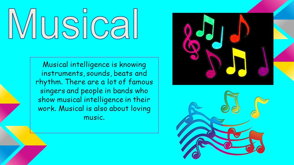 Musical intelligence is knowing instruments, sounds, beats and rhythm.