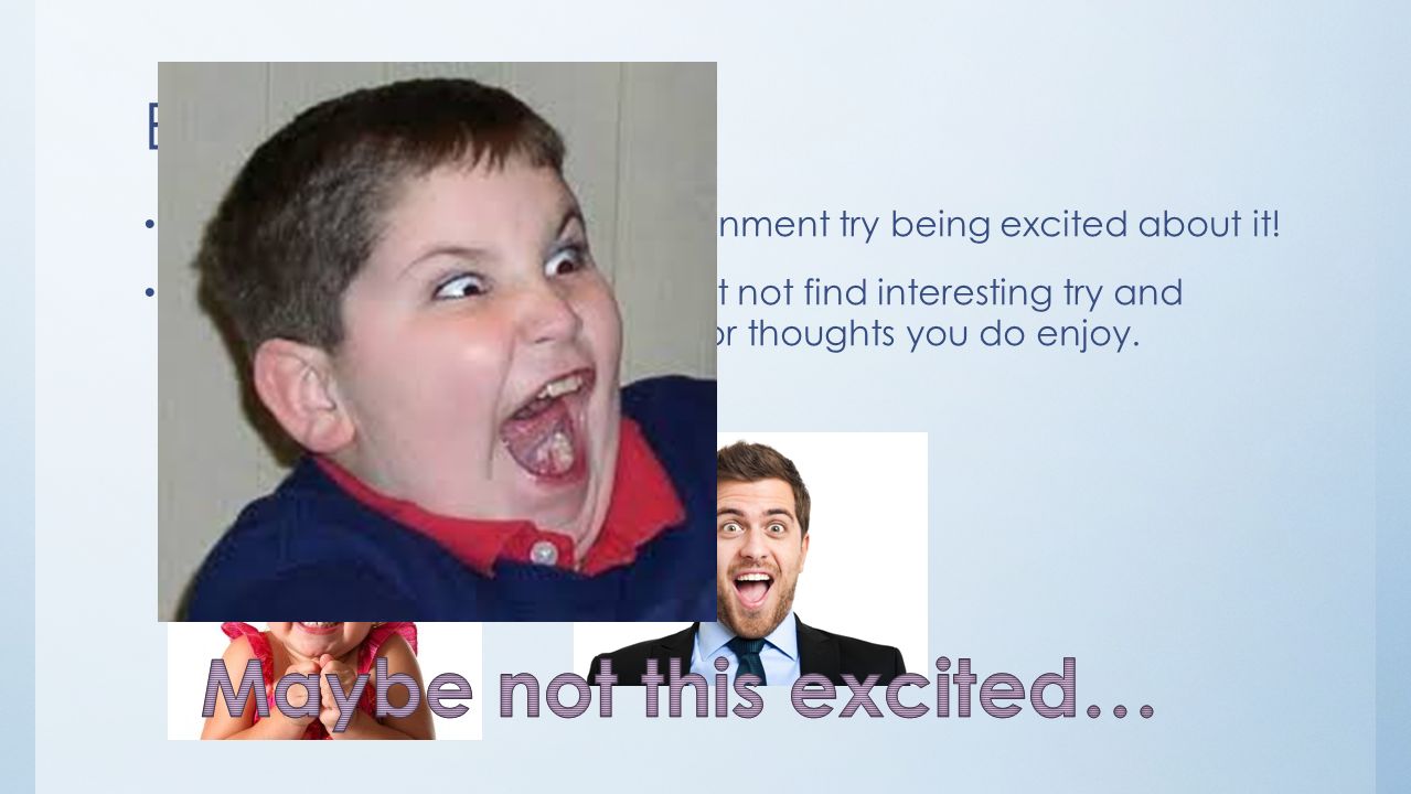 Being Excited When you’re reading your assignment try being excited about it.