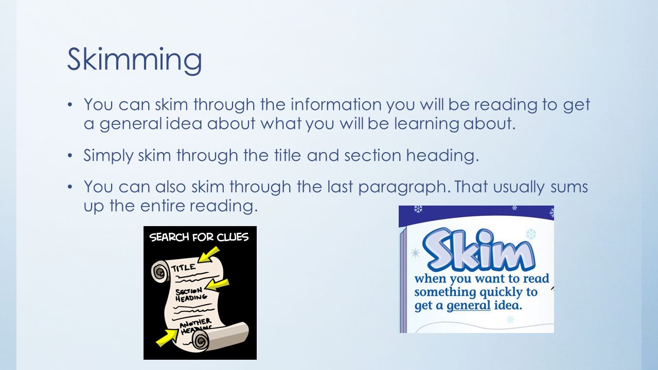 Skimming You can skim through the information you will be reading to get a general idea about what you will be learning about.