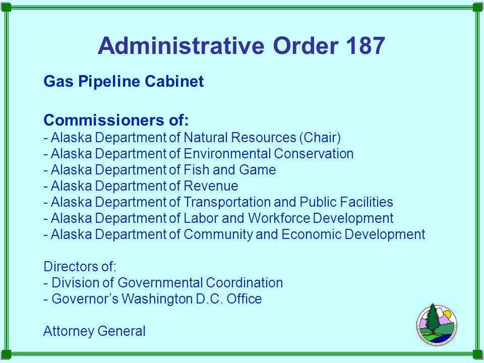 Single point of contact for permitting, authorizations, and oversight Coordinated process for permitting, authorizations, and oversight Similar terms and conditions in permits and authorizations Unified voice in dealing with federal and Canadian governments, pipeline companies, and gas owners Use existing structures to address these issues Administrative Order 187